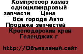 Компрессор камаз одноцилиндровый (запчасти)  › Цена ­ 2 000 - Все города Авто » Продажа запчастей   . Краснодарский край,Геленджик г.